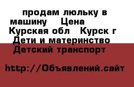продам люльку в машину  › Цена ­ 1 500 - Курская обл., Курск г. Дети и материнство » Детский транспорт   
